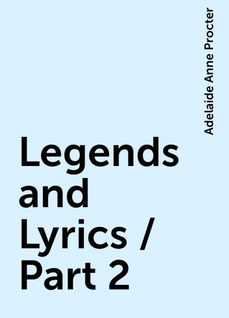 Legends and Lyrics / Part 2, Adelaide Anne Procter