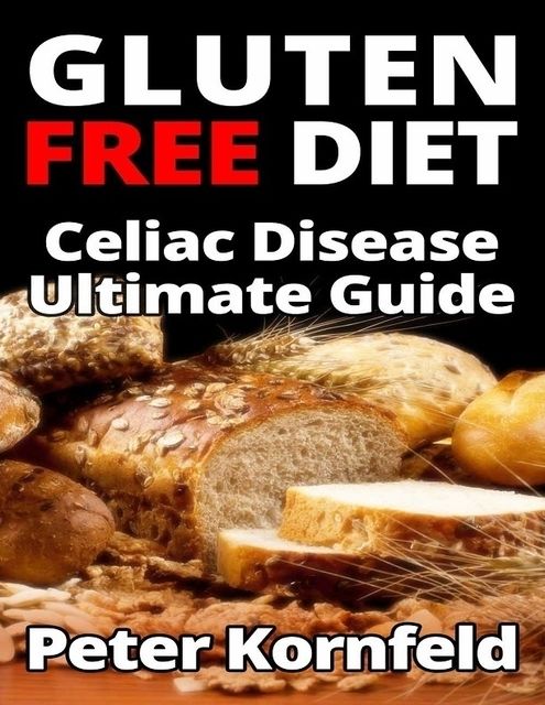 Gluten Free Diet: Celiac Disease Ultimate Guide, Peter Kornfeld