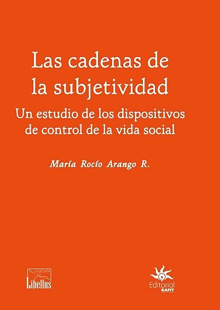 Las cadenas de la subjetividad: un estudio de los dispositivos de control de la vida social, María Rocío Arango