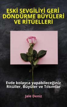 ESKİ SEVGİLİYİ GERİ DÖNDÜRME BÜYÜLERİ VE RİTÜELLERİ – Evde kolayca yapabileceğiniz Ritüller, Büyüler ve Tılsımlar, Jale Deniz