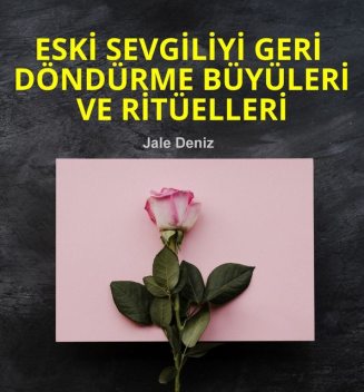 ESKİ SEVGİLİYİ GERİ DÖNDÜRME BÜYÜLERİ VE RİTÜELLERİ – Evde kolayca yapabileceğiniz Ritüller, Büyüler ve Tılsımlar, Jale Deniz