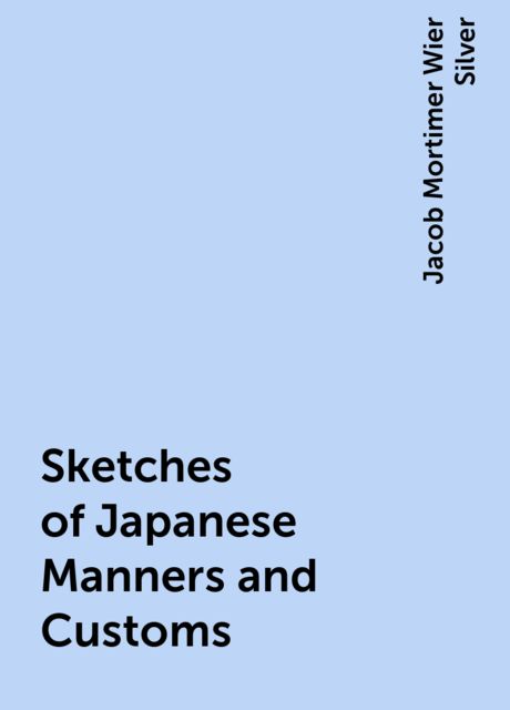 Sketches of Japanese Manners and Customs, Jacob Mortimer Wier Silver