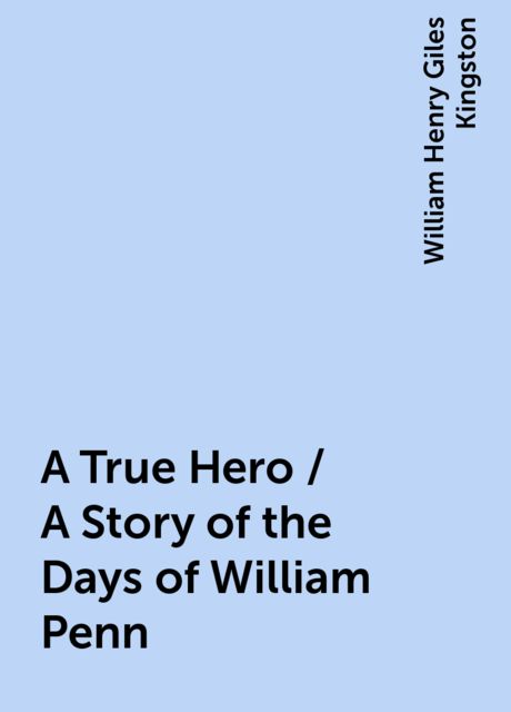 A True Hero / A Story of the Days of William Penn, William Henry Giles Kingston