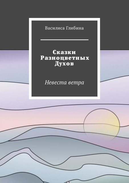 Сказки Разноцветных Духов. Невеста ветра, Василиса Глибина