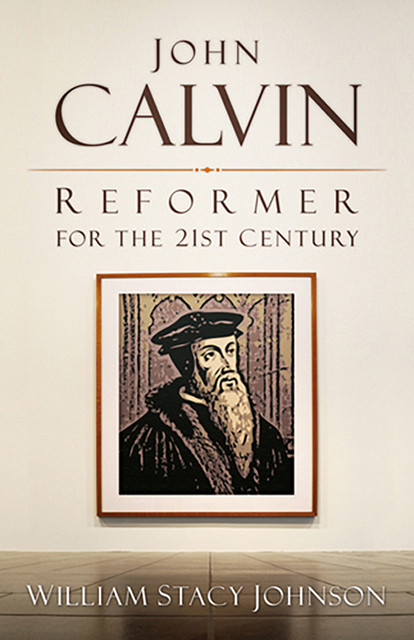 John Calvin, Reformer for the 21st Century, William Johnson