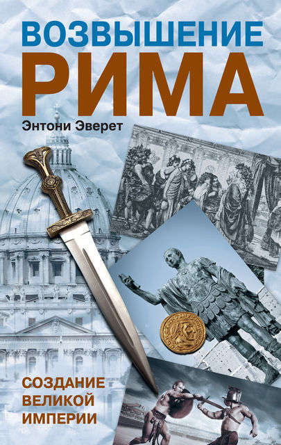 Возвышение Рима. Создание Великой Империи, Энтони Эверит