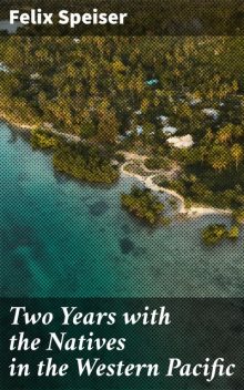 Two Years with the Natives in the Western Pacific, Felix Speiser
