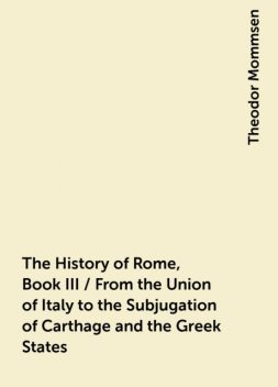 The History of Rome, Book III / From the Union of Italy to the Subjugation of Carthage and the Greek States, Theodor Mommsen