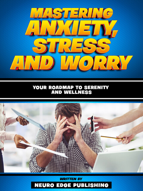 Mastering Anxiety, Stress And Worry, Neuro Edge Publishing