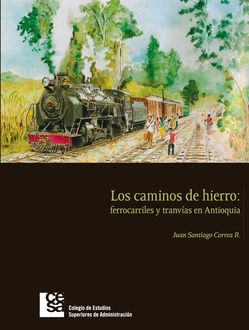 Los Caminos de Hierro: ferrocarriles y tranvías en Antioquia, Juan Santiago Correa Restrepo