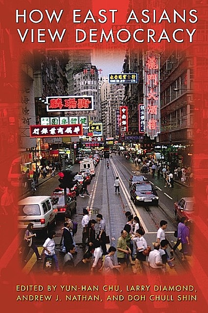 How East Asians View Democracy, Andrew J. Nathan, Doh Chull Shin, Edited by Yun-han Chu, Larry Diamond