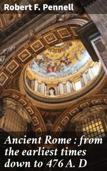 Ancient Rome : from the earliest times down to 476 A. D, Robert F.Pennell