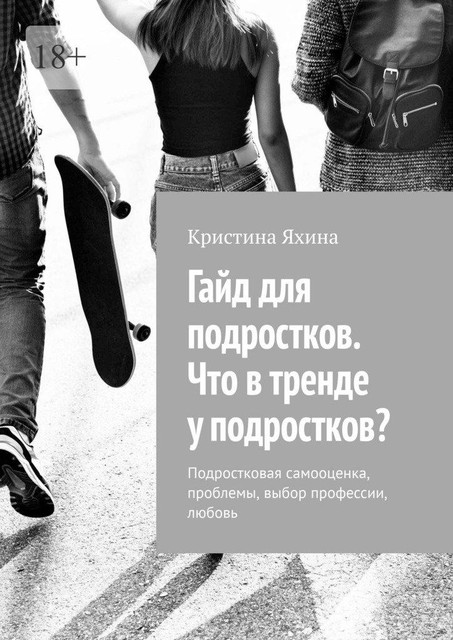 Гайд для подростков. Что в тренде у подростков?. Подростковая самооценка, проблемы, выбор профессии, любовь, Кристина Яхина