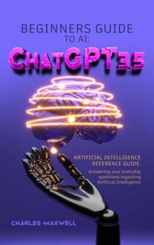 Beginners Guide to AI: ChatGPT 3.5, Charles Maxwell