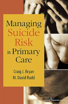 Managing Suicide Risk in Primary Care, PsyD, Craig J. Bryan, M. David Rudd