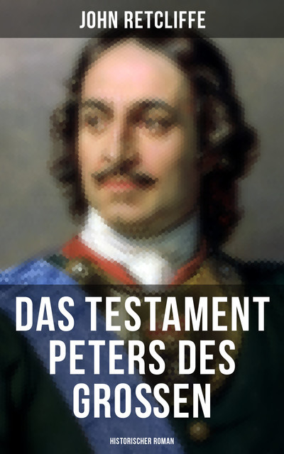 Das Testament Peters des Großen: Historischer Roman, John Retcliffe