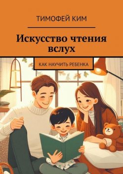 Искусство чтения вслух. Как научить ребенка, Тимофей Ким