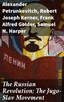 The Russian Revolution; The Jugo-Slav Movement, Robert Joseph Kerner, Frank Alfred Golder, Alexander Petrunkevitch, Samuel N. Harper