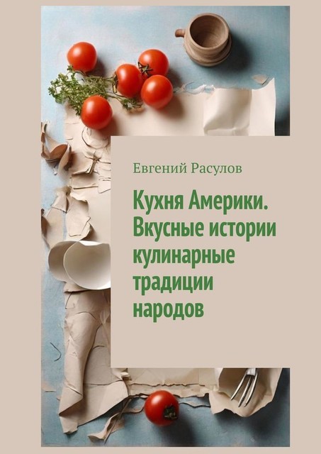 Кухня Америки. Вкусные истории кулинарные традиции народов, Евгений Расулов