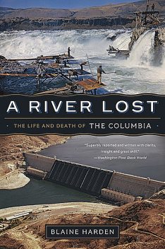 A River Lost: The Life and Death of the Columbia (Revised and Updated), Blaine Harden