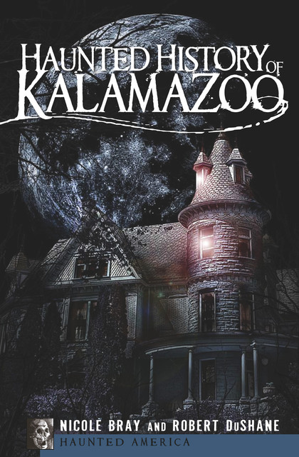 Haunted History of Kalamazoo, Nicole Bray, Robert DuShane