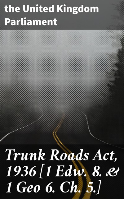 Trunk Roads Act, 1936, the United Kingdom Parliament