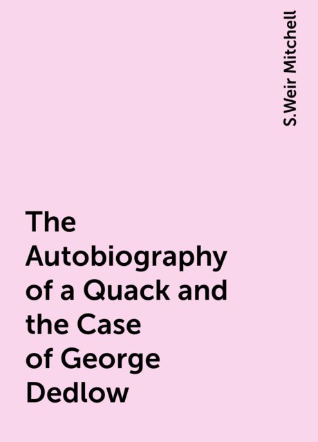 The Autobiography of a Quack and the Case of George Dedlow, S.Weir Mitchell