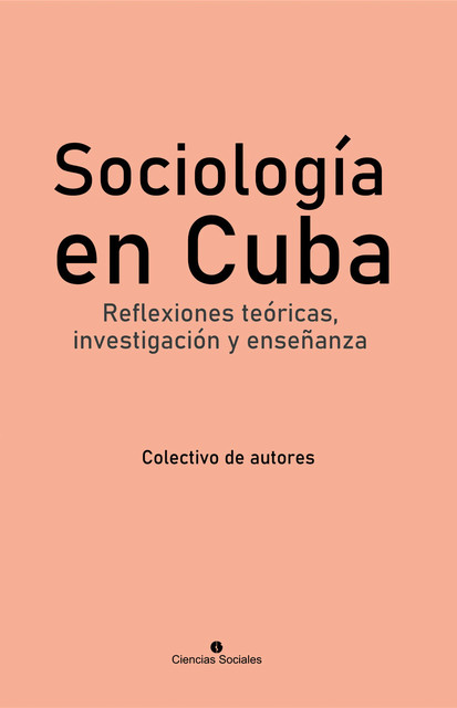 Sociología en Cuba. Reflexiones teóricas, investigación y enseñanza, Colectivo de Autores