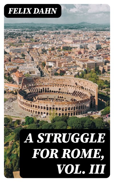 A Struggle for Rome, Vol. III, Felix Dahn