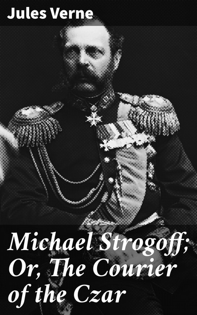 Michael Strogoff; Or, The Courier of the Czar, Jules Verne