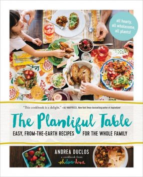 The Plantiful Table: Easy, From-the-Earth Recipes for the Whole Family, Andrea Duclos