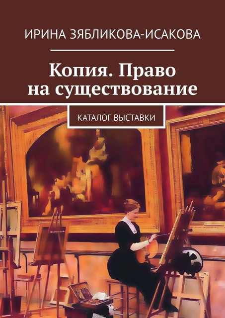 Копия. Право на существование. Каталог выставки, Ирина Зябликова-Исакова