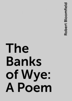 The Banks of Wye: A Poem, Robert Bloomfield