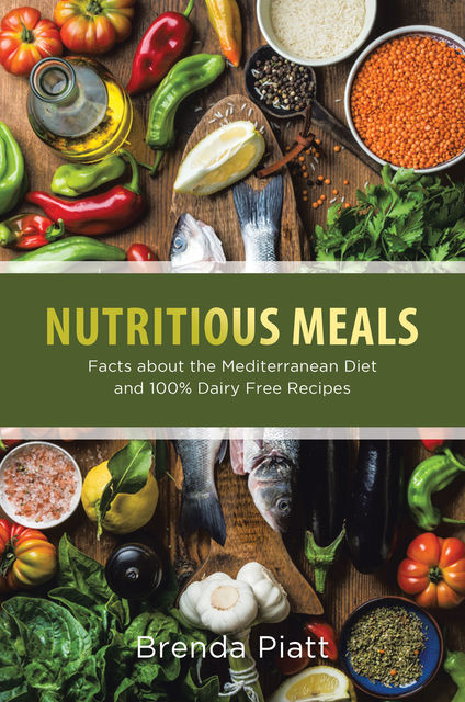 Nutritious Meals: Facts About the Mediterranean Diet and 100% Dairy Free Recipes, Brenda Piatt