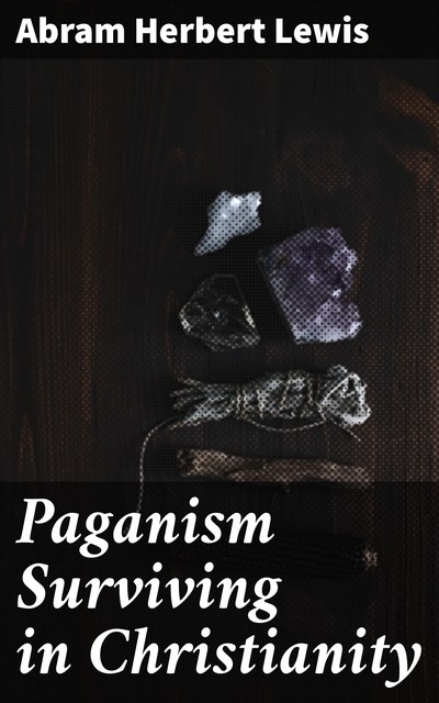 Paganism Surviving in Christianity, Abram Herbert Lewis