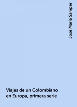 Viajes de un Colombiano en Europa, primera serie, José María Samper