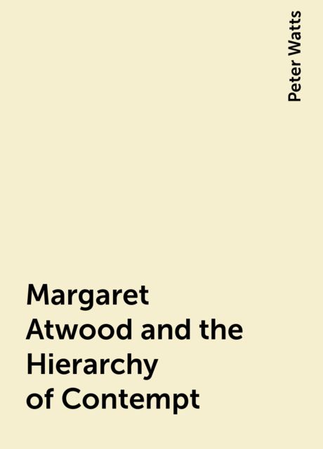 Margaret Atwood and the Hierarchy of Contempt, Peter Watts