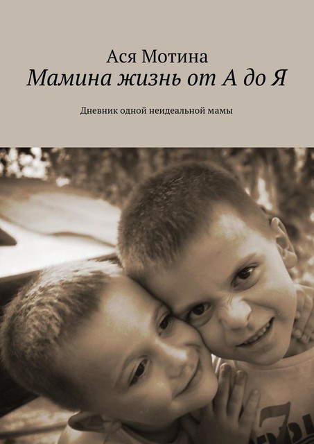 Мамина жизнь от А до Я. Дневник одной неидеальной мамы, Ася Мотина