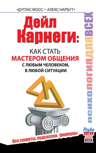 Дейл Карнеги. Как стать мастером общения с любым человеком, в любой ситуации. Все секреты, подсказки, формулы, Дуглас Мосс, Алекс Нарбут