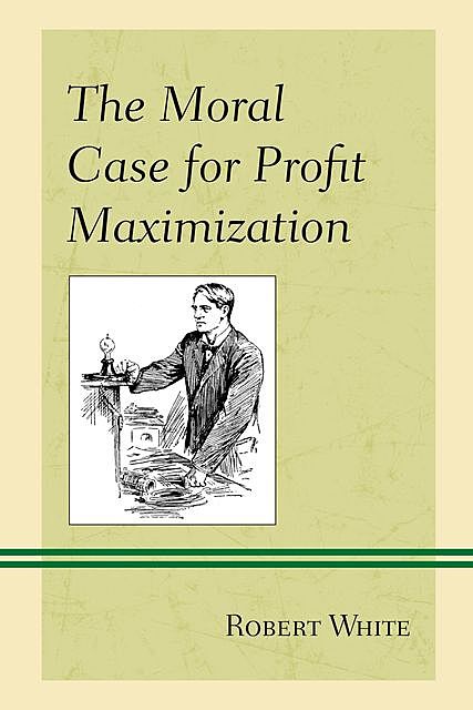 The Moral Case for Profit Maximization, Robert White