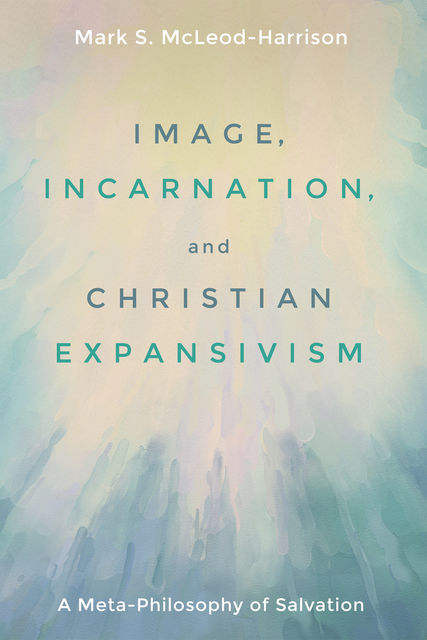 Image, Incarnation, and Christian Expansivism, Mark S. McLeod-Harrison