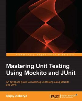 Mastering Unit Testing Using Mockito and JUnit, Sujoy Acharya