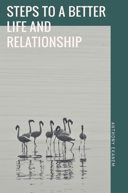 Steps to a Better Life and Relationship, Anthony Ekanem