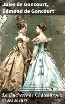 La Duchesse de Châteauroux et ses soeurs, Jules de Goncourt, Edmond de Goncourt