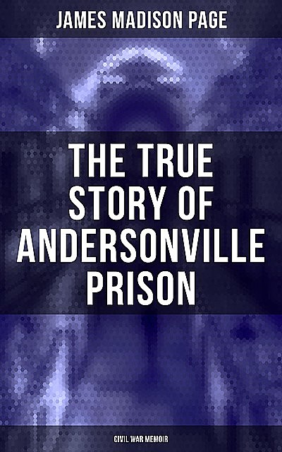 The True Story of Andersonville Prison (Civil War Memoir), James Madison Page