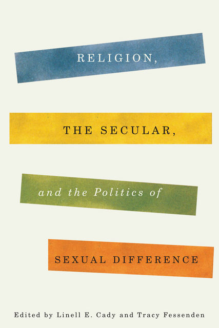 Religion, the Secular, and the Politics of Sexual Difference, Linell E. Cady, Tracy Fessenden