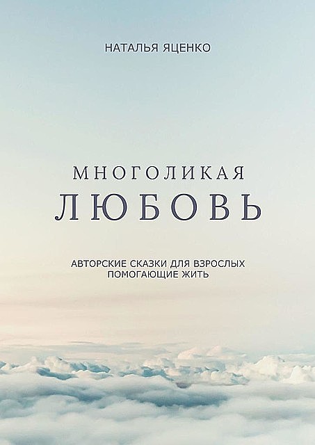 Многоликая любовь. Авторские сказки для взрослых, помогающие жить, Наталья Яценко