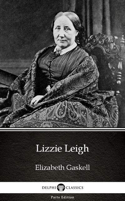 Lizzie Leigh by Elizabeth Gaskell – Delphi Classics (Illustrated), Elizabeth Gaskell