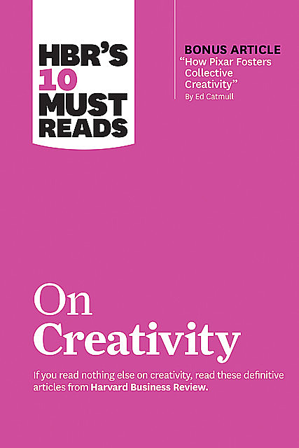 HBR's 10 Must Reads on Creativity (with bonus article “How Pixar Fosters Collective Creativity” By Ed Catmull), Harvard Business Review, Ed Catmull, Adam Grant, Teresa Amabile, Francesca Gino