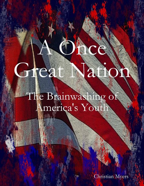 A Once Great Nation: The Brainwashing of America's Youth, Christian Myers